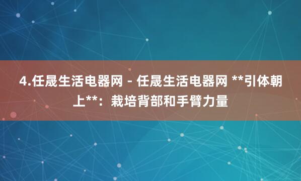 4.任晟生活电器网 - 任晟生活电器网 **引体朝上**:栽培背部和手臂力量